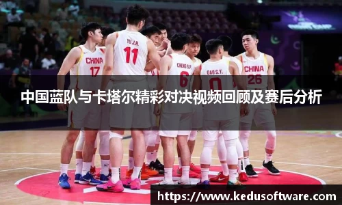 中国蓝队与卡塔尔精彩对决视频回顾及赛后分析