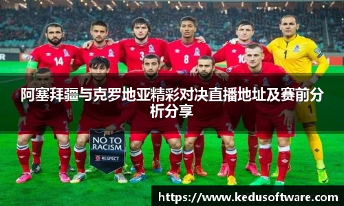 阿塞拜疆与克罗地亚精彩对决直播地址及赛前分析分享